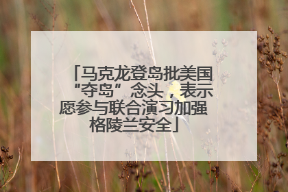 马克龙登岛批美国“夺岛”念头，表示愿参与联合演习加强格陵兰安全